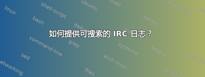 如何提供可搜索的 IRC 日志？