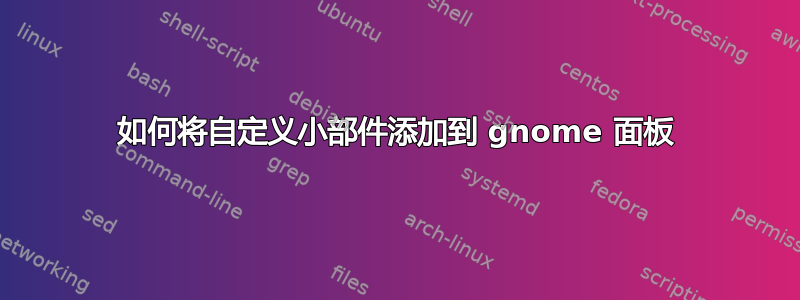 如何将自定义小部件添加到 gnome 面板