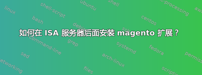 如何在 ISA 服务器后面安装 magento 扩展？