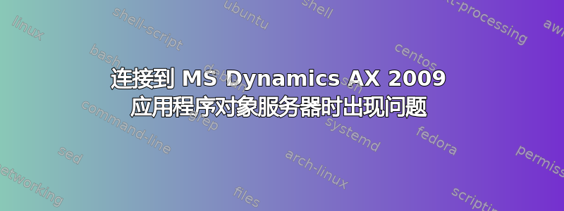 连接到 MS Dynamics AX 2009 应用程序对象服务器时出现问题