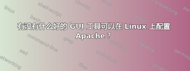 有没有什么好的 GUI 工具可以在 Linux 上配置 Apache？