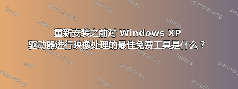 重新安装之前对 Windows XP 驱动器进行映像处理的最佳免费工具是什么？