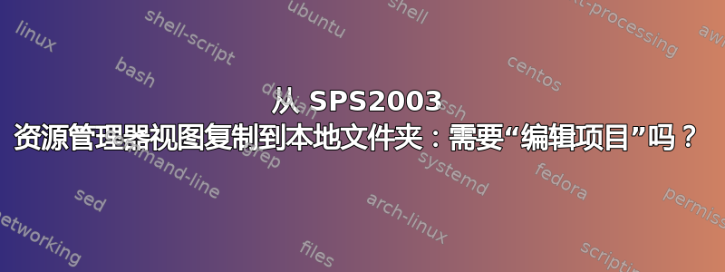 从 SPS2003 资源管理器视图复制到本地文件夹：需要“编辑项目”吗？