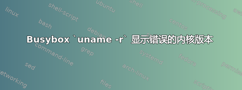 Busybox `uname -r` 显示错误的内核版本