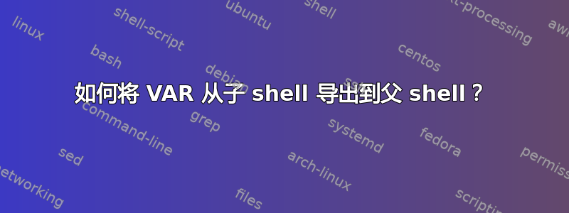 如何将 VAR 从子 shell 导出到父 shell？