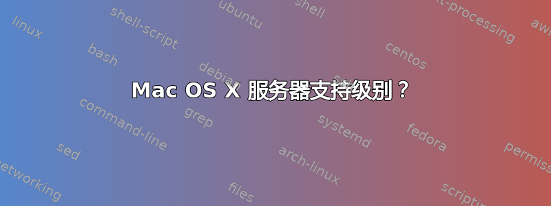 Mac OS X 服务器支持级别？