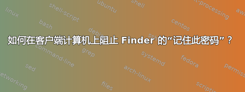 如何在客户端计算机上阻止 Finder 的“记住此密码”？