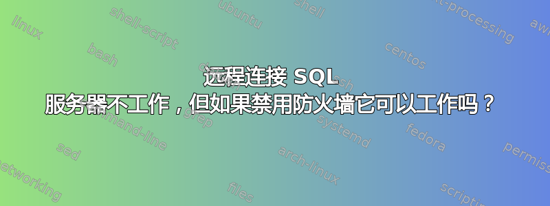 远程连接 SQL 服务器不工作，但如果禁用防火墙它可以工作吗？