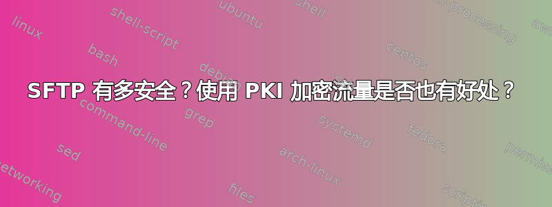 SFTP 有多安全？使用 PKI 加密流量是否也有好处？