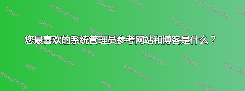 您最喜欢的系统管理员参考网站和博客是什么？