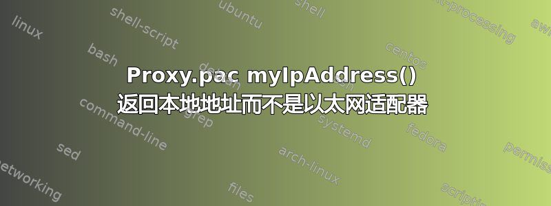 Proxy.pac myIpAddress() 返回本地地址而不是以太网适配器