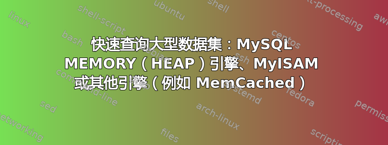 快速查询大型数据集：MySQL MEMORY（HEAP）引擎、MyISAM 或其他引擎（例如 MemCached）