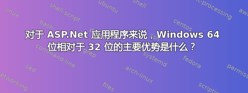 对于 ASP.Net 应用程序来说，Windows 64 位相对于 32 位的主要优势是什么？