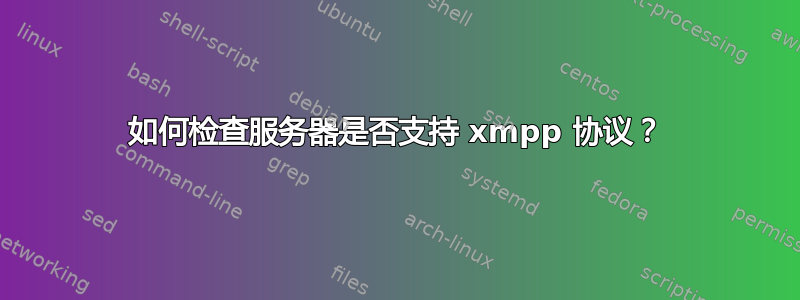 如何检查服务器是否支持 xmpp 协议？