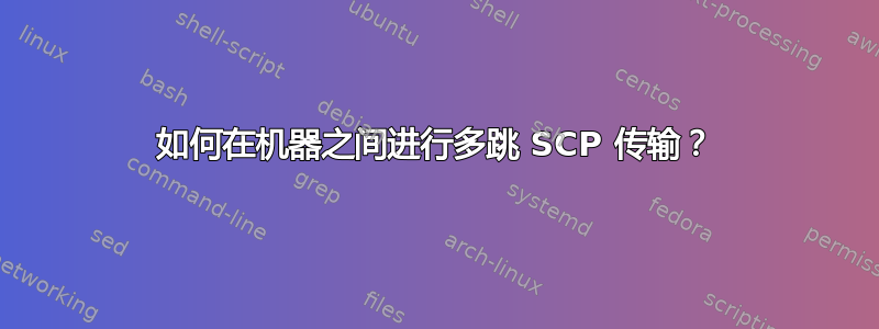 如何在机器之间进行多跳 SCP 传输？