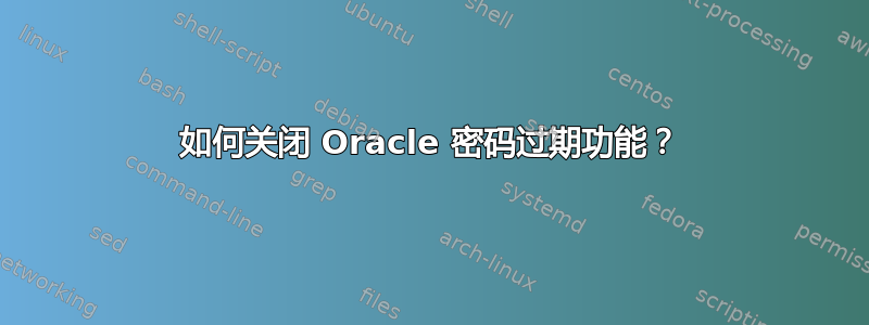 如何关闭 Oracle 密码过期功能？