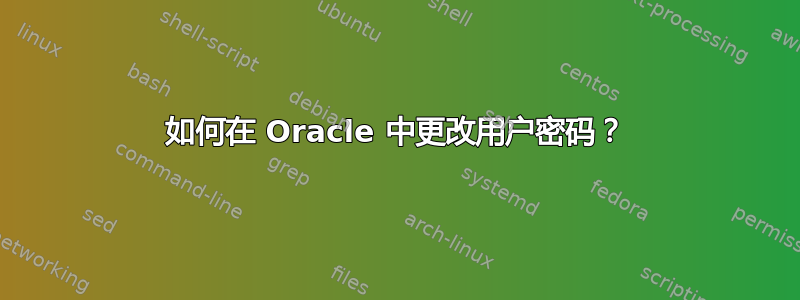 如何在 Oracle 中更改用户密码？