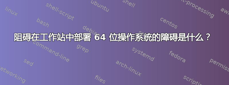 阻碍在工作站中部署 64 位操作系统的障碍是什么？