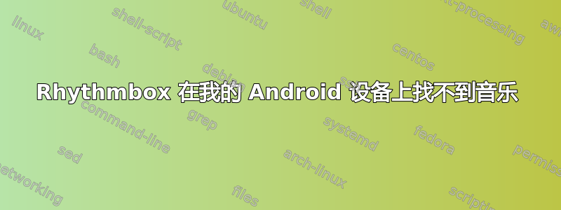 Rhythmbox 在我的 Android 设备上找不到音乐