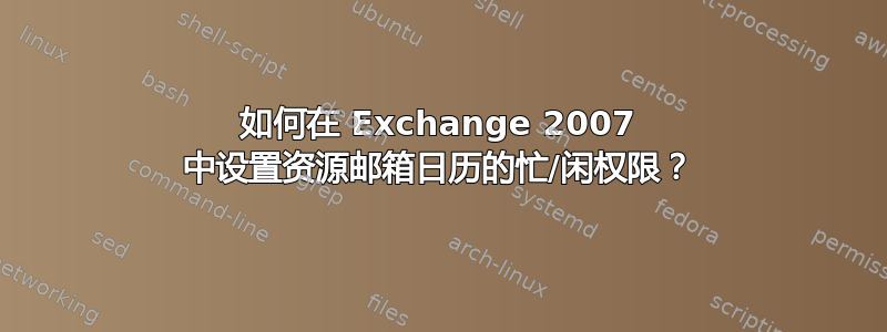 如何在 Exchange 2007 中设置资源邮箱日历的忙/闲权限？