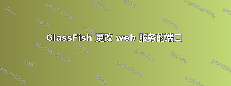 GlassFish 更改 web 服务的端口