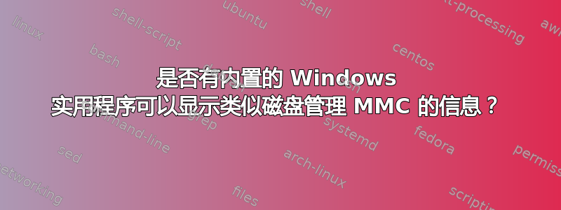 是否有内置的 Windows 实用程序可以显示类似磁盘管理 MMC 的信息？