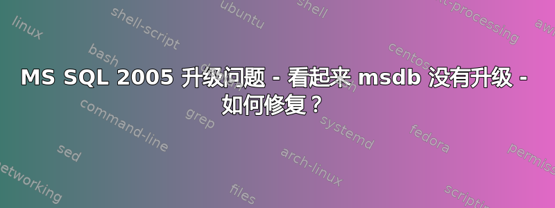 MS SQL 2005 升级问题 - 看起来 msdb 没有升级 - 如何修复？