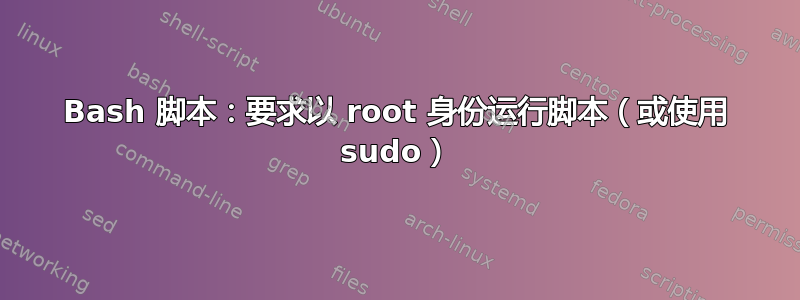 Bash 脚本：要求以 root 身份运行脚本（或使用 sudo）