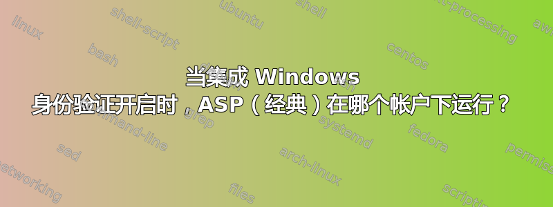 当集成 Windows 身份验证开启时，ASP（经典）在哪个帐户下运行？