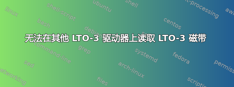 无法在其他 LTO-3 驱动器上读取 LTO-3 磁带