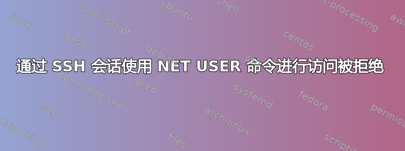 通过 SSH 会话使用 NET USER 命令进行访问被拒绝