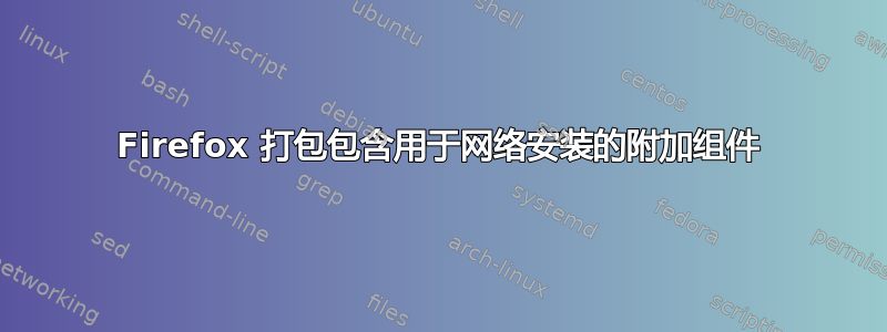 Firefox 打包包含用于网络安装的附加组件