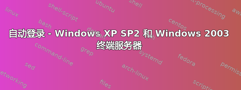 自动登录 - Windows XP SP2 和 Windows 2003 终端服务器