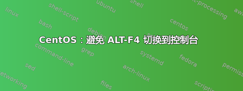 CentOS：避免 ALT-F4 切换到控制台 