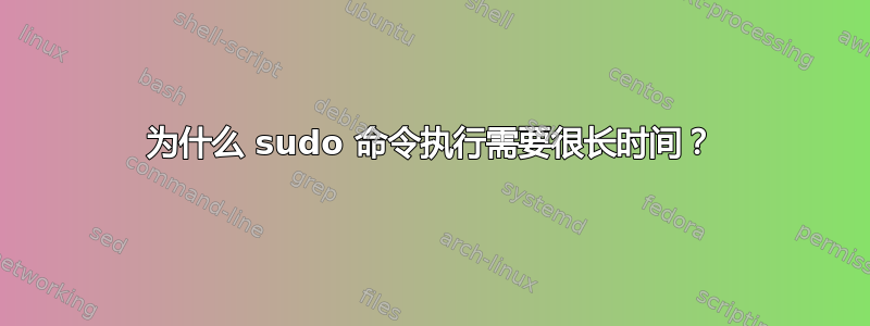 为什么 sudo 命令执行需要很长时间？