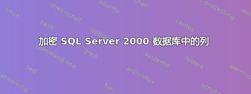 加密 SQL Server 2000 数据库中的列