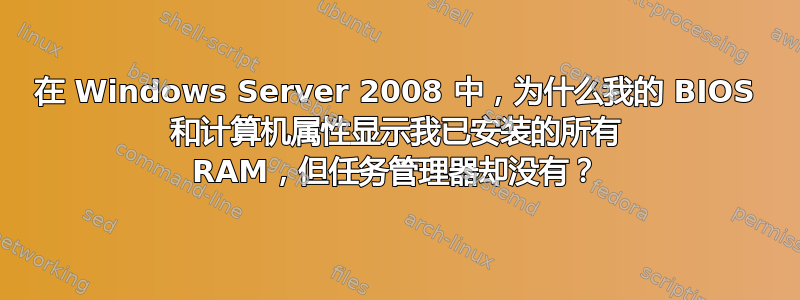 在 Windows Server 2008 中，为什么我的 BIOS 和计算机属性显示我已安装的所有 RAM，但任务管理器却没有？