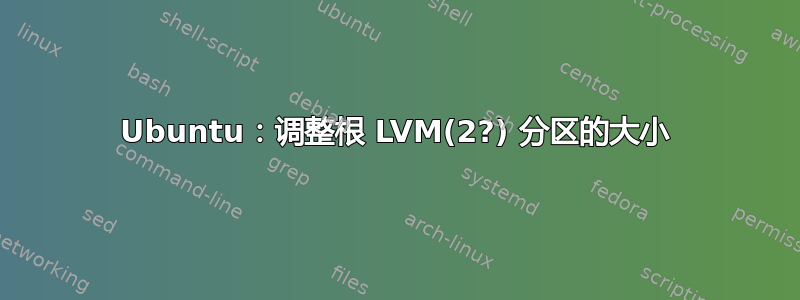 Ubuntu：调整根 LVM(2?) 分区的大小