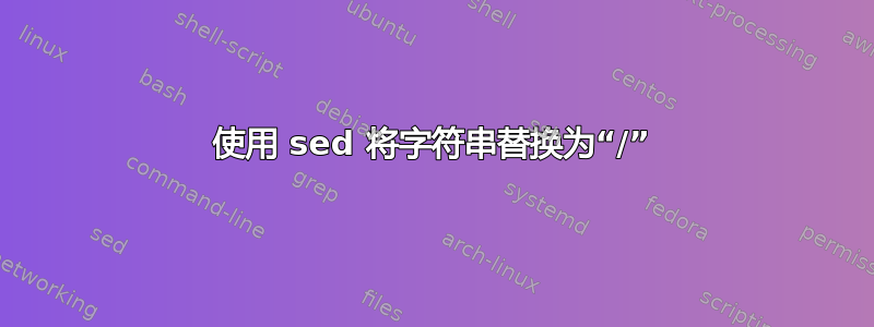 使用 sed 将字符串替换为“/”