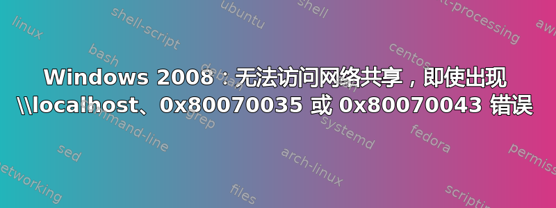 Windows 2008：无法访问网络共享，即使出现 \\localhost、0x80070035 或 0x80070043 错误