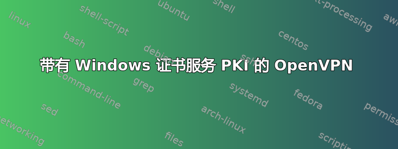 带有 Windows 证书服务 PKI 的 OpenVPN