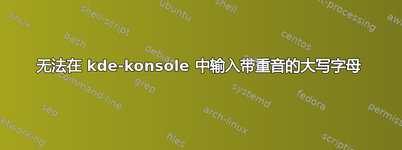 无法在 kde-konsole 中输入带重音的大写字母