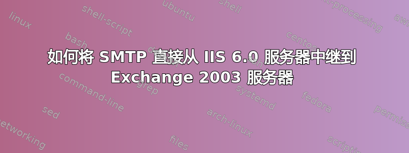 如何将 SMTP 直接从 IIS 6.0 服务器中继到 Exchange 2003 服务器