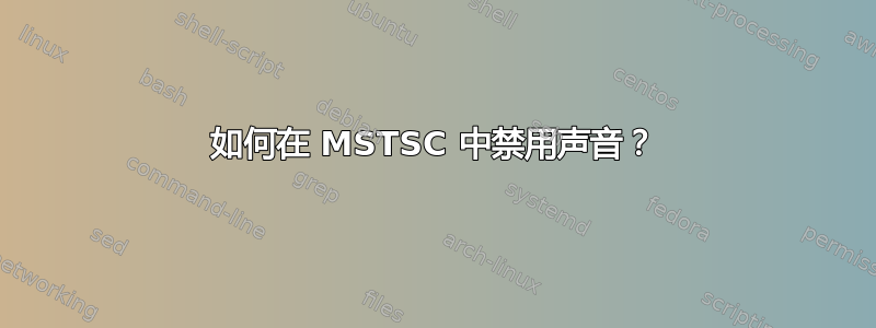 如何在 MSTSC 中禁用声音？