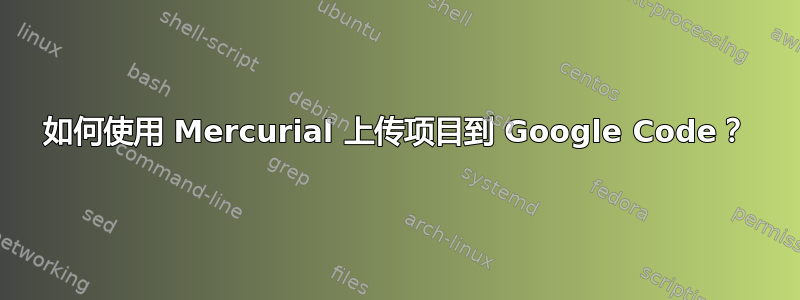 如何使用 Mercurial 上传项目到 Google Code？