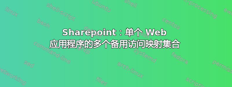 Sharepoint：单个 Web 应用程序的多个备用访问映射集合