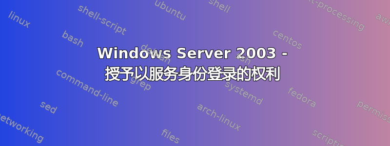 Windows Server 2003 - 授予以服务身份登录的权利