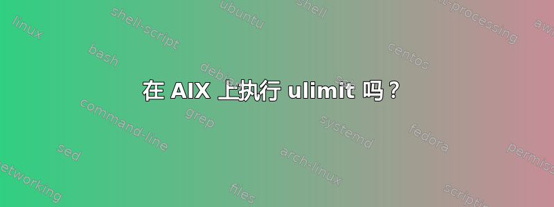 在 AIX 上执行 ulimit 吗？