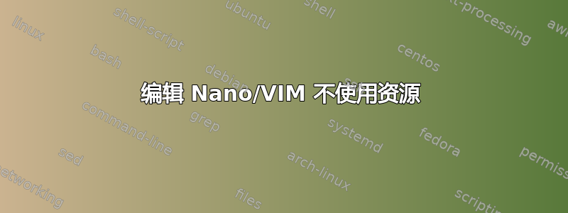 编辑 Nano/VIM 不使用资源