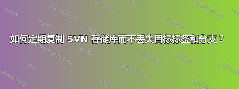 如何定期复制 SVN 存储库而不丢失目标标签和分支？